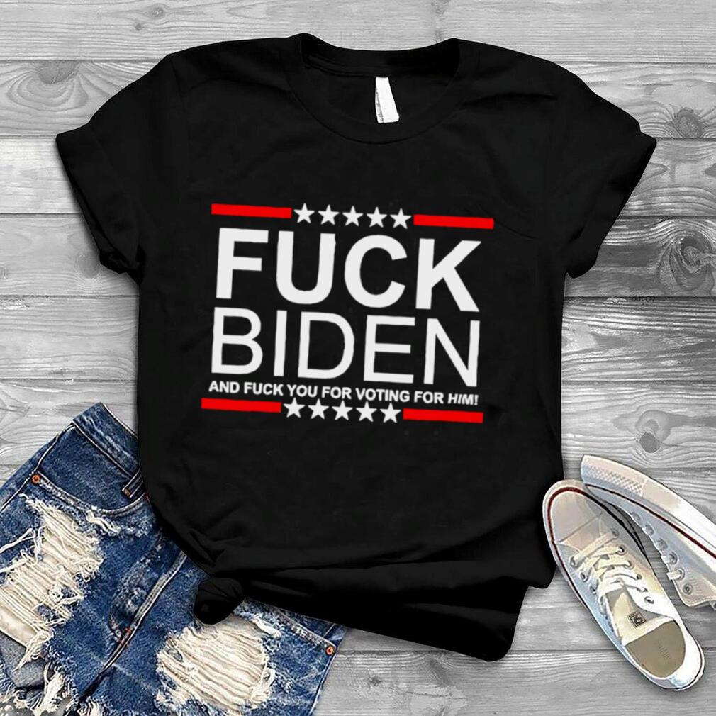 FUCK BIDEN AND FUCK YOU FOR VOTING FOR HIM AMERICAN SHIRT