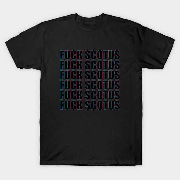 FUCK SCOTUS T-shirt, Hoodie, SweatShirt, Long Sleeve