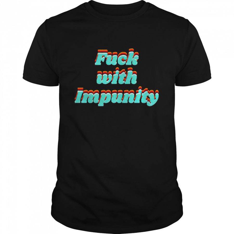 Fuck With Impunity shirt
