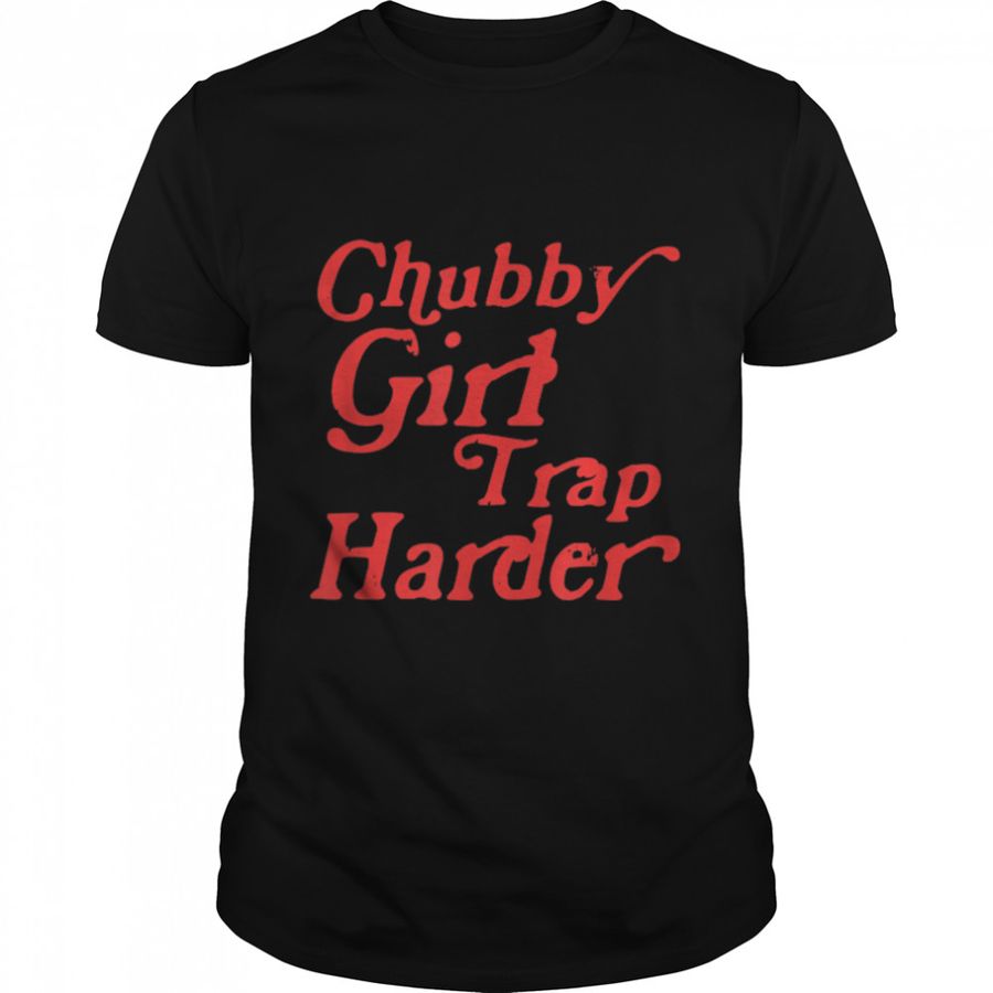 Funny Chubby Girls Trap Harder T Shirt B0B4K28NH4