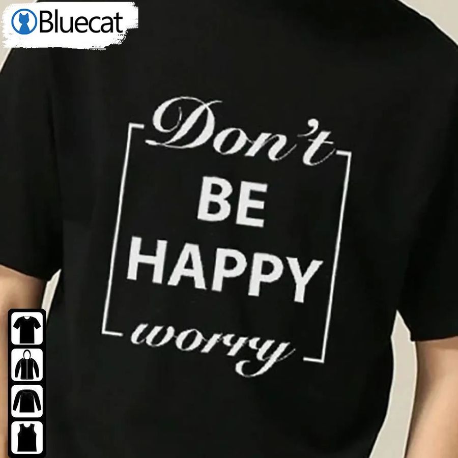 Funny Dont Worry Be Happy Shirt Gift For Friends