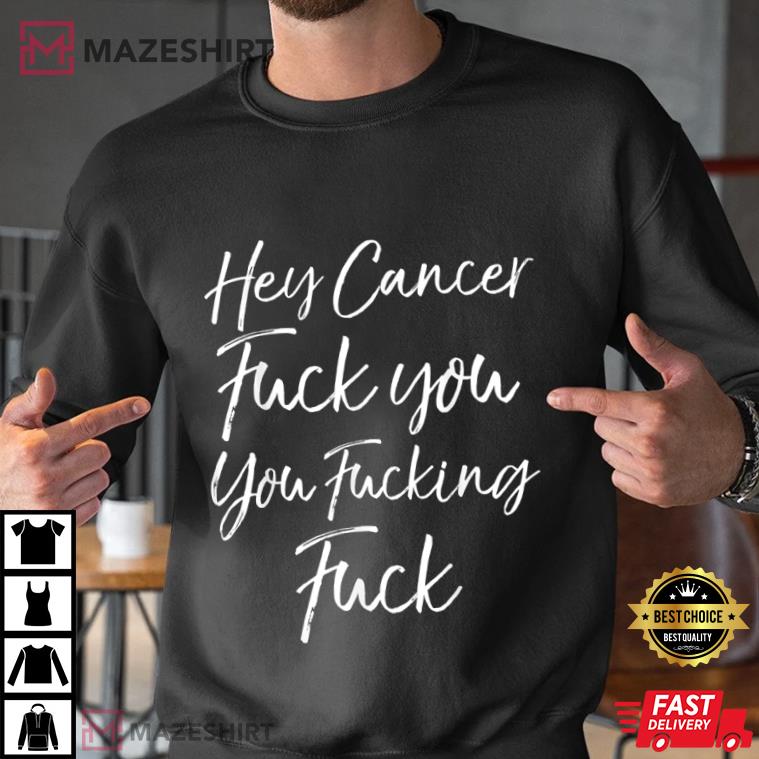 Funny Fuck Cancer Gift Hey Cancer Fuck You You Fucking Fuck T-Shirt