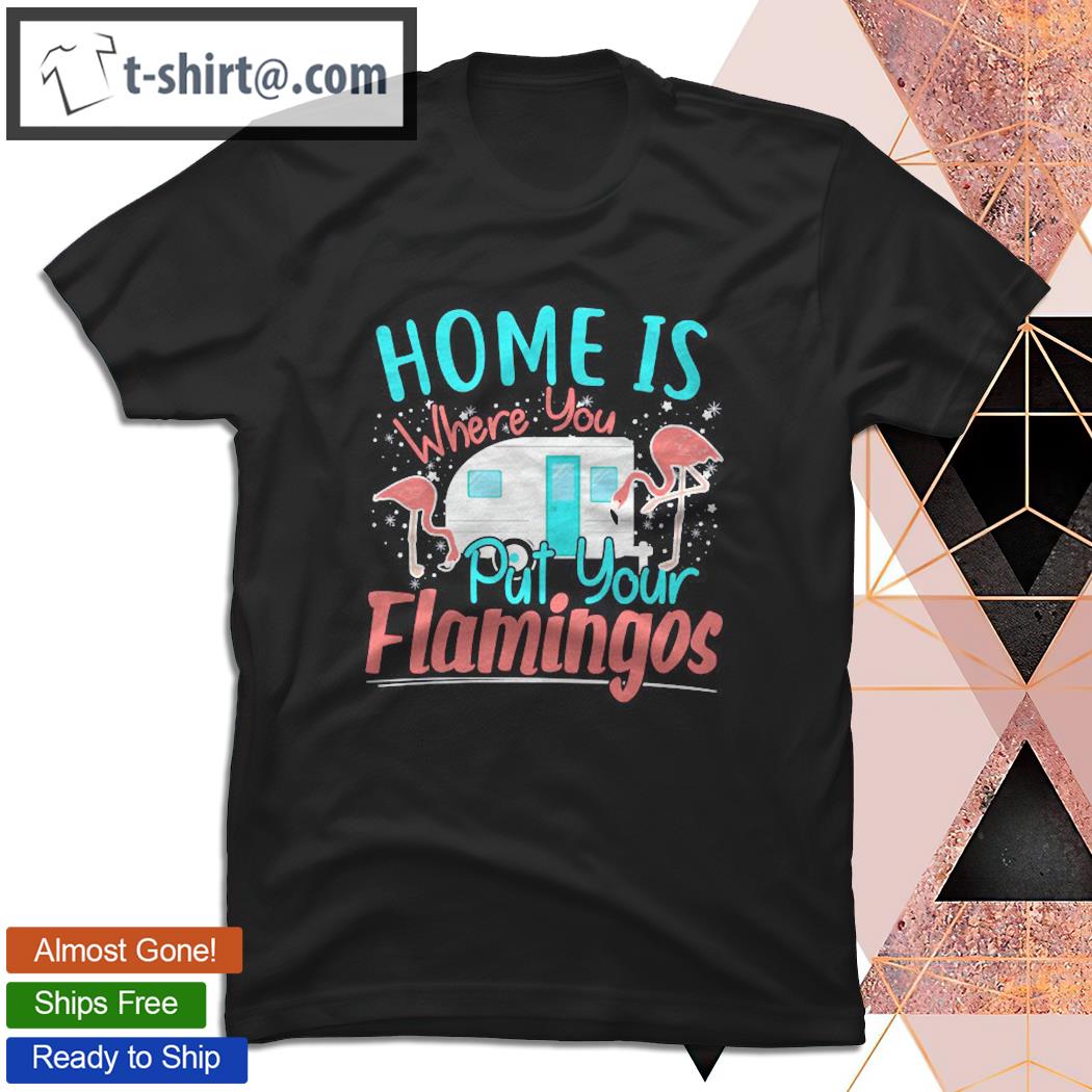 Funny Home Is Where You Put Your Flamingos Camping Design Pullover T-shirt