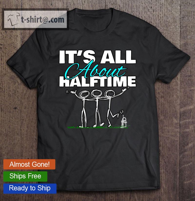 Funny Marching Band It’s All About Halftime T-shirt