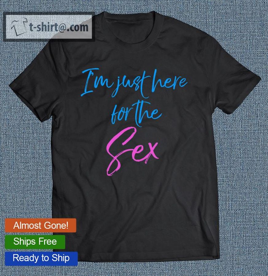 Funny Pink & Blue Gender Reveal I’m Just Here For The Sex T-shirt