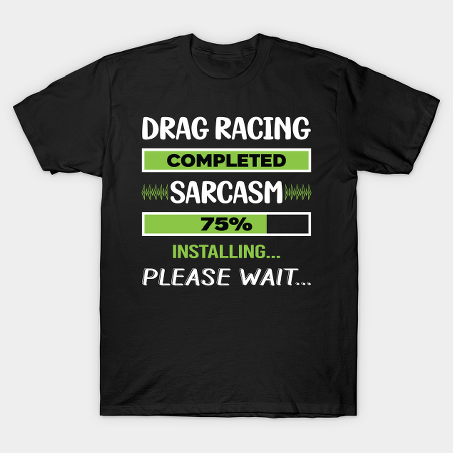 Funny Sarcasm Drag Racing T-shirt, Hoodie, SweatShirt, Long Sleeve.png