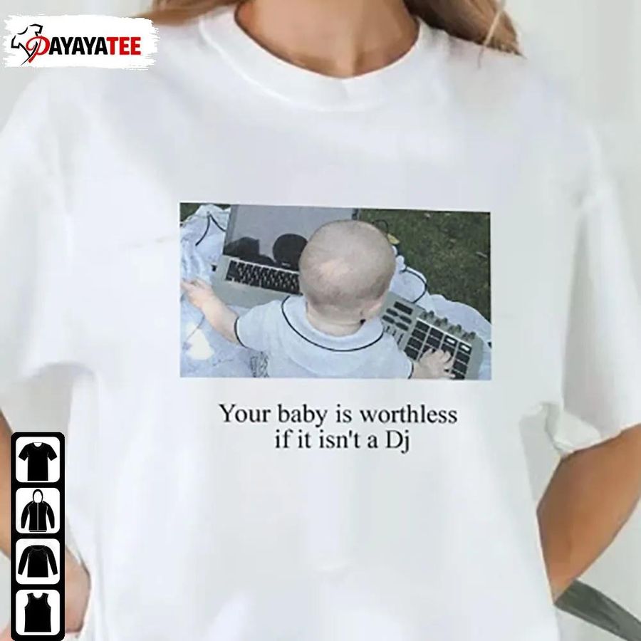 Funny Your Baby Is Worthless Shirt If It Isn’T A Dj