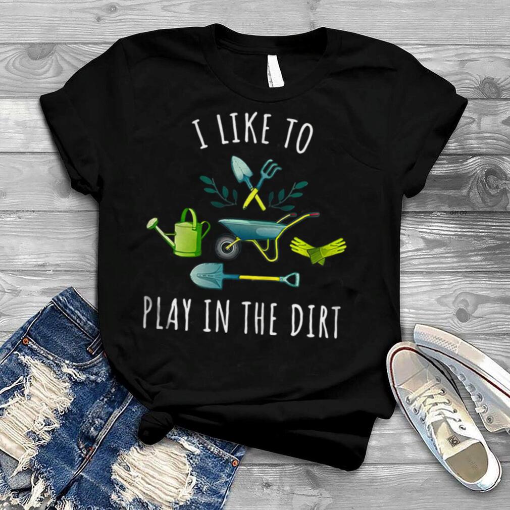 Gardening I like to play in the dirt shirt