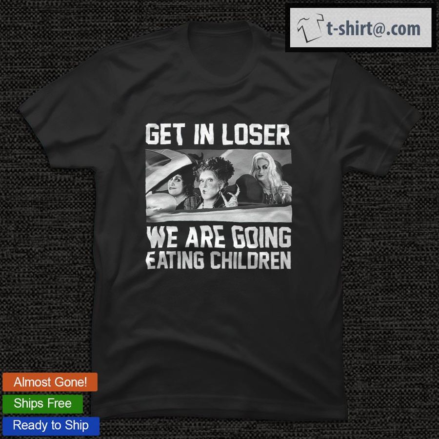 Get in loser we are going eating children shirt