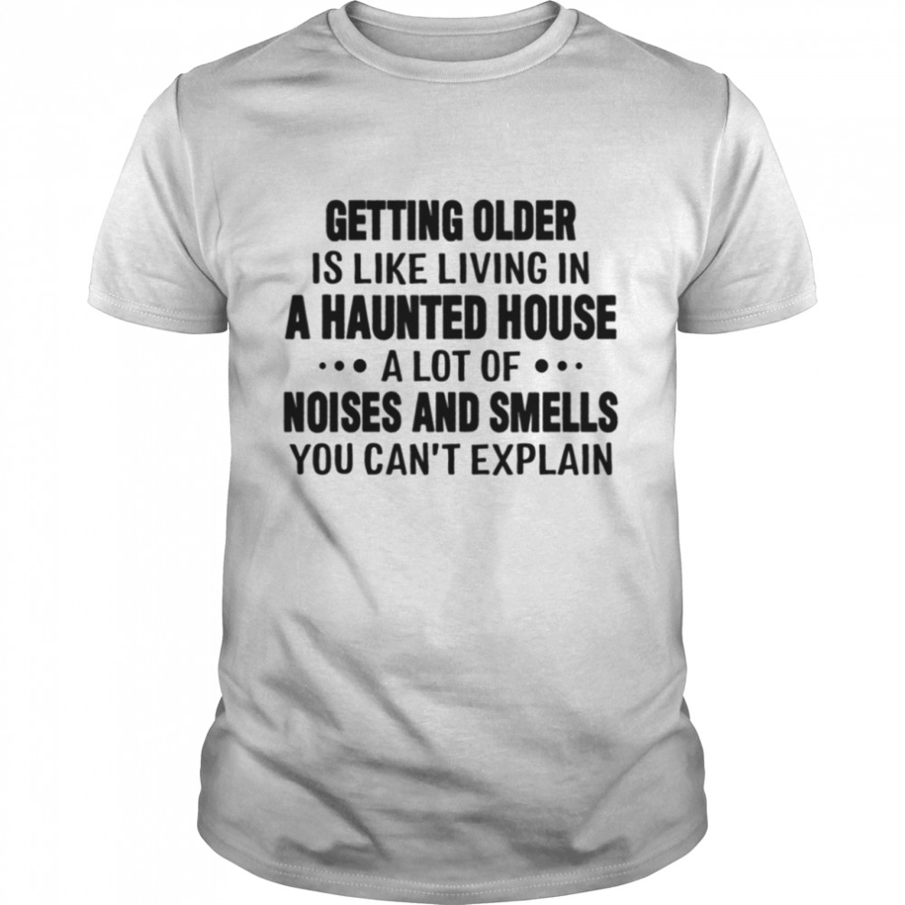 GETTING OLDER IS LIKE living in a haunted house shirt