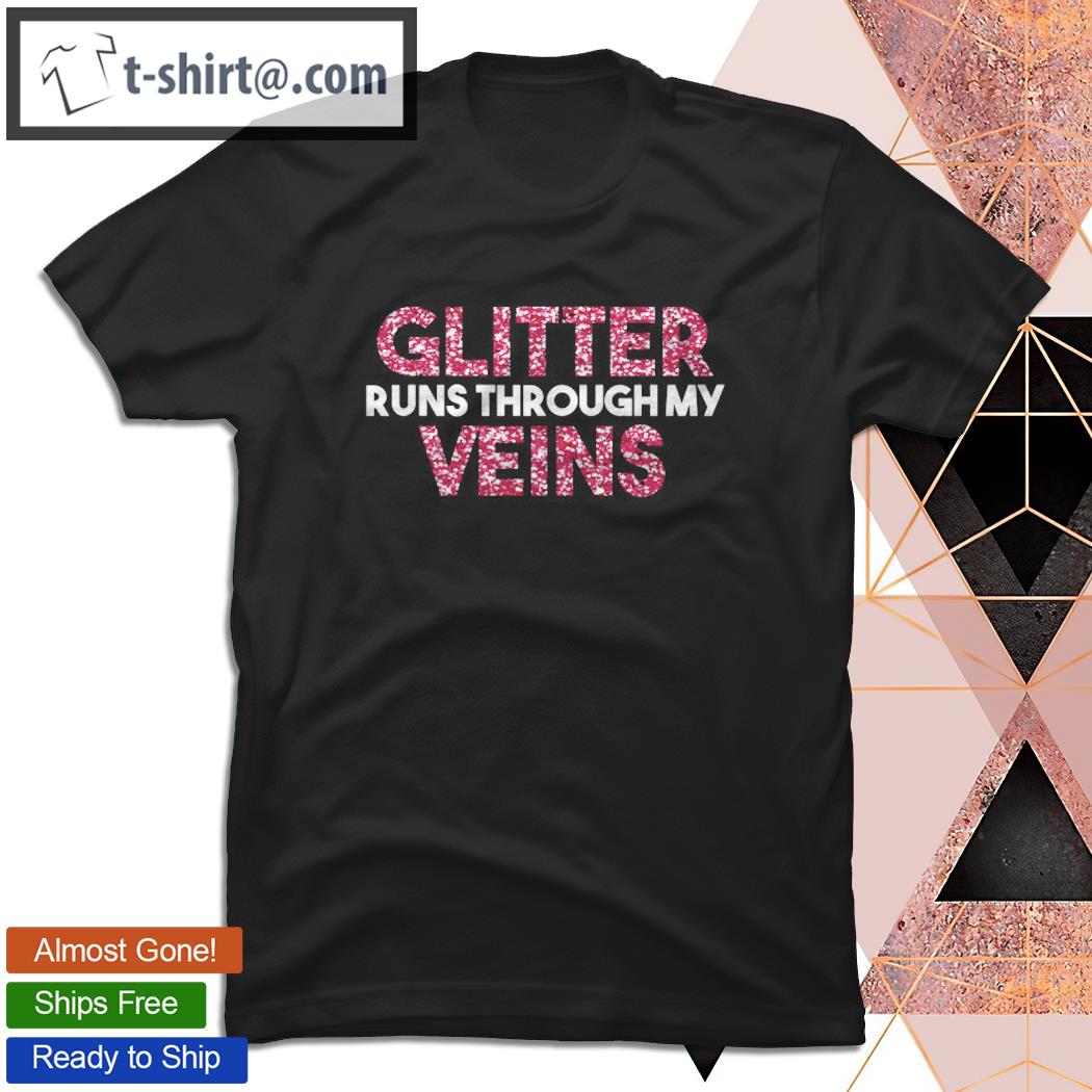 Glitter Runs Through My Veins Glitter T-shirt