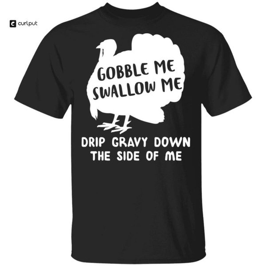 Gobble Me Swallow Me Drip Gravy Down The Side Turkey T-Shirt