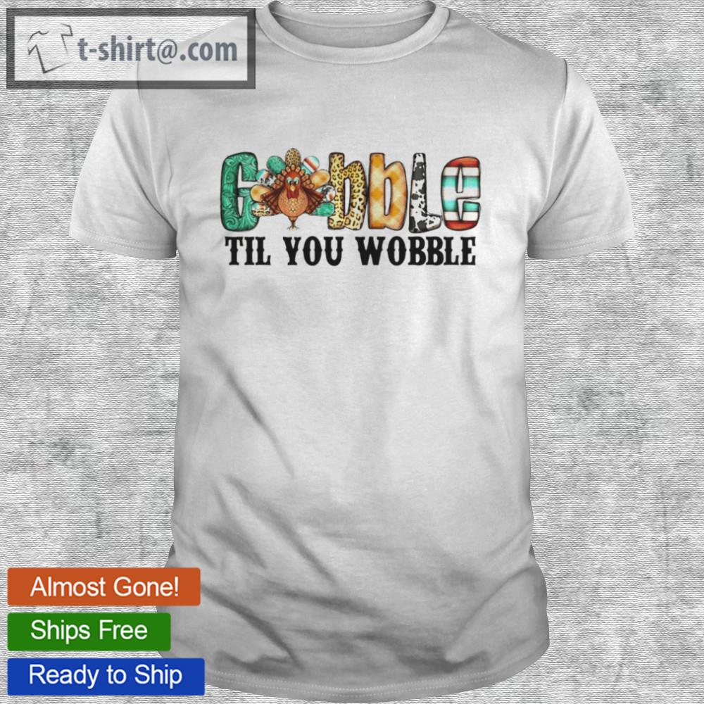 Gobble til you wobble shirt