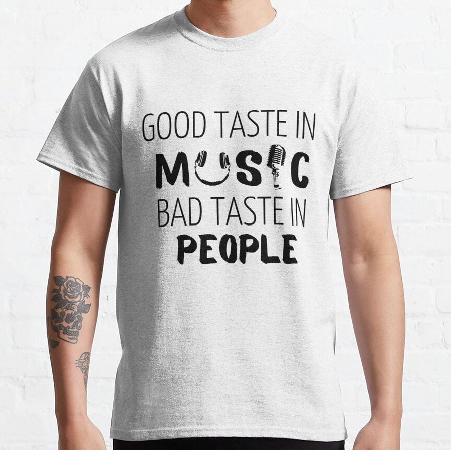 Good Taste in Music Bad Taste in People, funny sarcastic quote for music lovers Classic T-Shirt