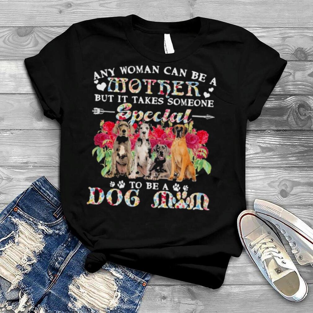 Great Dane Dogs Any Woman Can Be A Mother But It Takes Someone Special To Be A Dog Mom Shirt