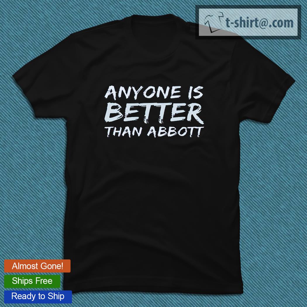Greg Abbott anyone is better than Abbott T-shirt