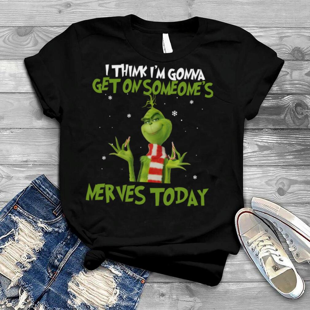 Grinch I think I’m gonna get on someone’s Nerves today Christmas