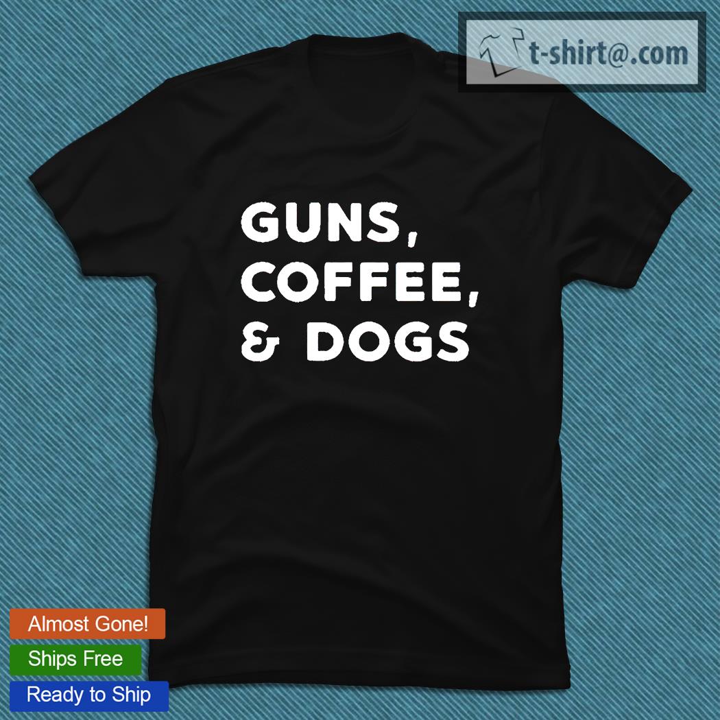 Guns coffee and Dogs T-shirt