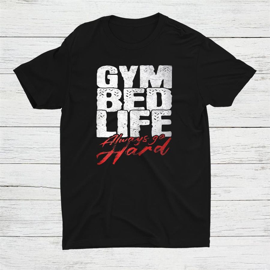 Gym Bed Life Always Go Hard Shirt
