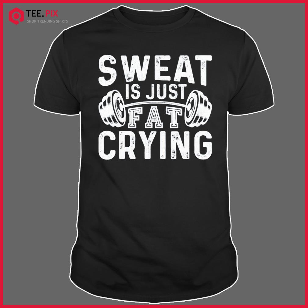 Gym Workout Body Builder Sweat Is Just Fat Crying Shirt
