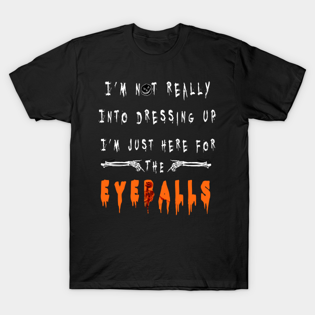 Halloween sarcasm I’m not really into dressing up I’m just here for eyeballs T-shirt