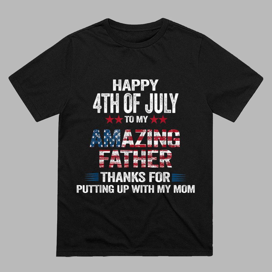 Happy Independence Day Father Thanks for Putting Up With Mom T-Shirt