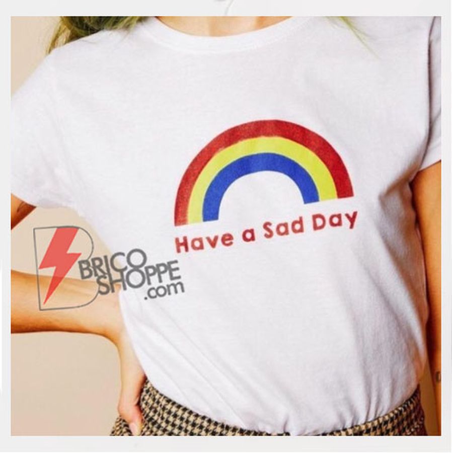 Have a Sad Day Shirt – Funny Shirt On Sale