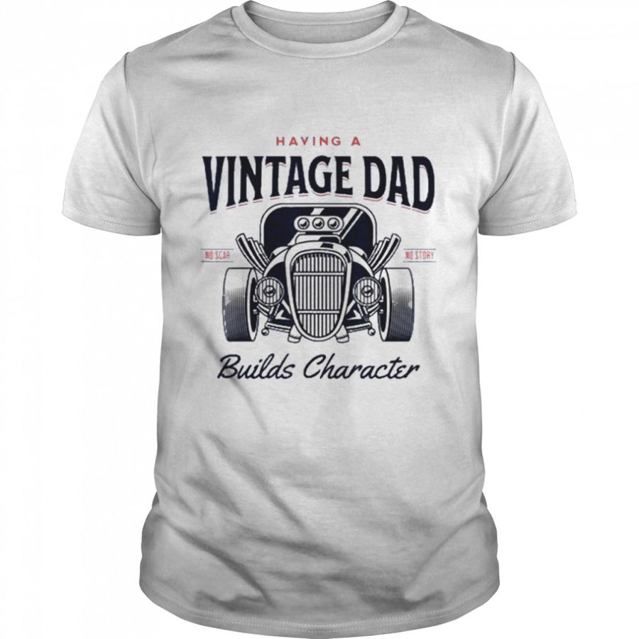 Having A Vintage Dad Builds Character For Fathers Day Shirt