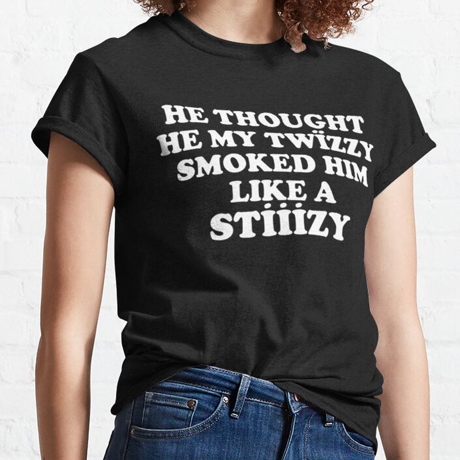 He Thought He My Twizzy Smoked Him Like A Stizzy Yeat   Classic T-Shirt