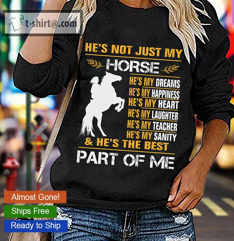 He’s Not Just My Horse He’s My Dreams Happiness Heart Laughter Teacher Sanity & He’s The Best Part Of Me shirt