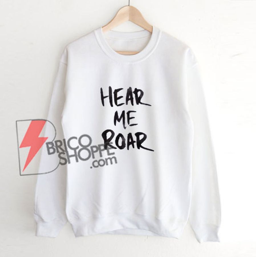 Hear me Roar sweatshirt – Funny’s Sweatshirt On Sale