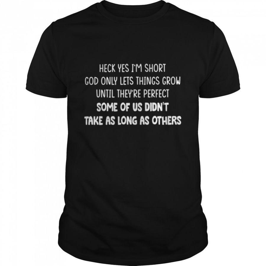 Heck yes Im short god only lets things grow shirt
