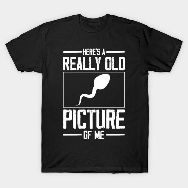 Here's A Really Old Picture Of Me T-Shirt Funny Sperm Gag Gift T-shirt,  Hoodie,