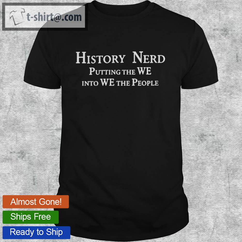 History nerd putting the we into we the people shirt