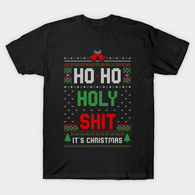 Ho Ho Holy shit it’s Christmas ugly T-shirt