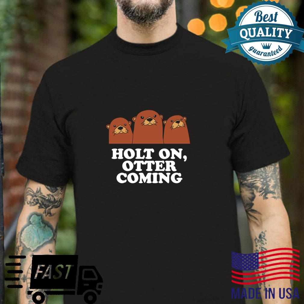 Holt On Otter Coming Otter Dad Jokes Sea Otter Shirt