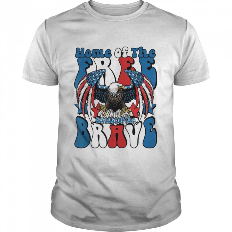 Home Of The Free Because Of The Brave 4th Of July Shirt