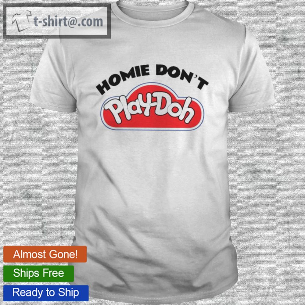 Homie don’t play doh shirt
