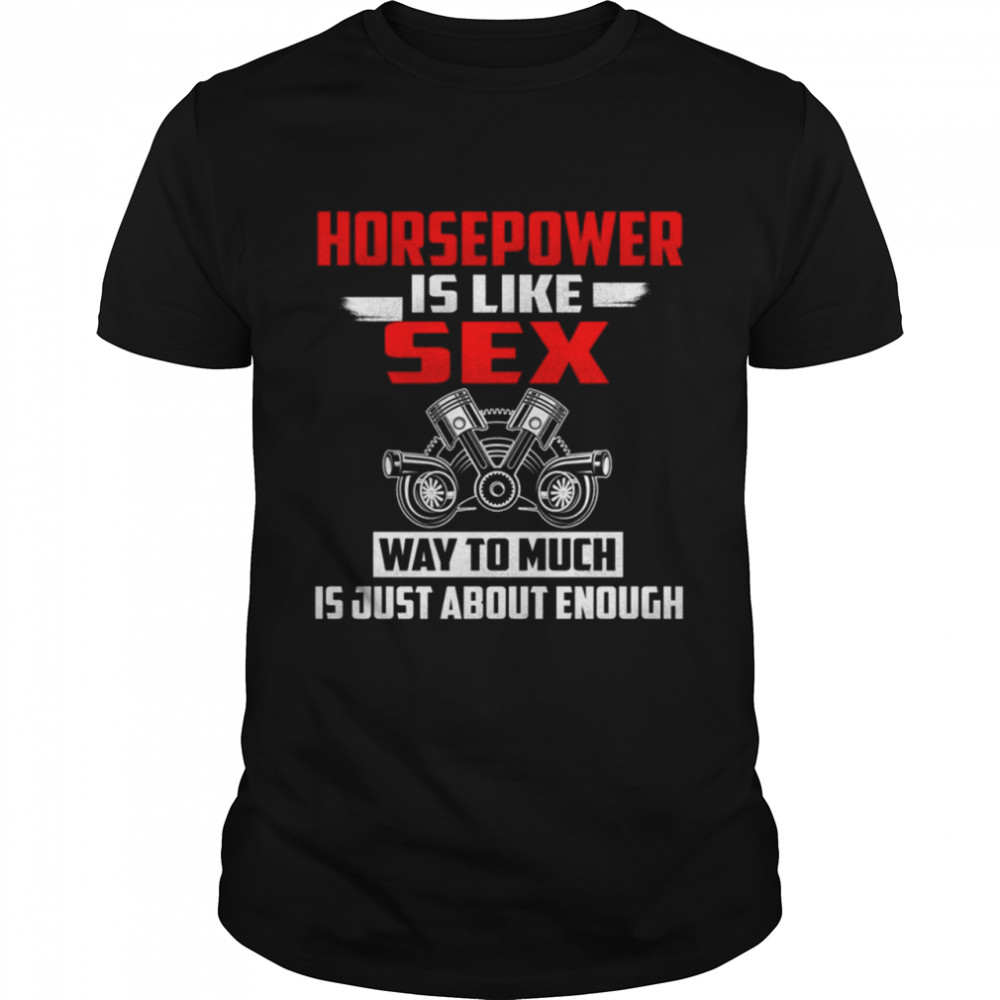 Horsepower Is Like sex way to muc is just about enough shirt