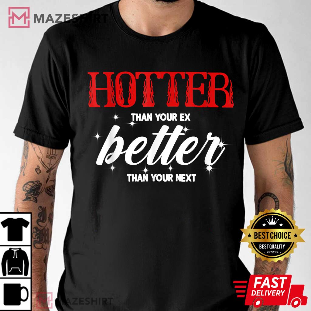 Hotter Than Your Ex – Better Than Your Next T-Shirt