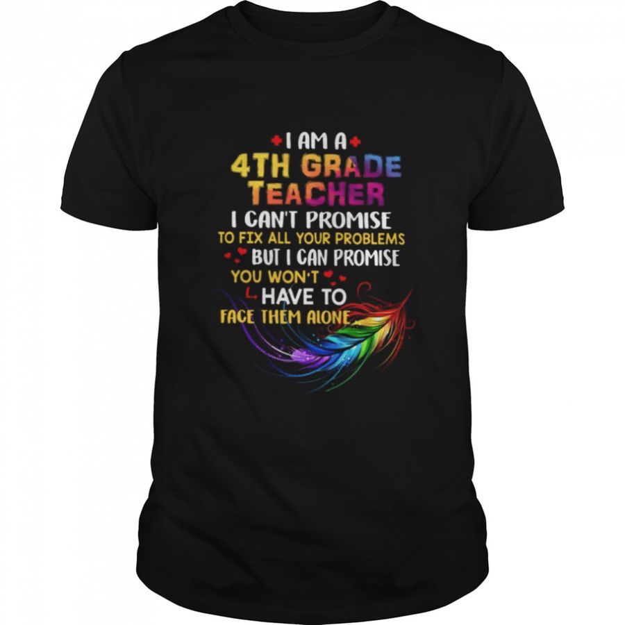 I am a 4th grade teacher I cant promise to fix all your problems but I can promise you wont have to face them alone shirt