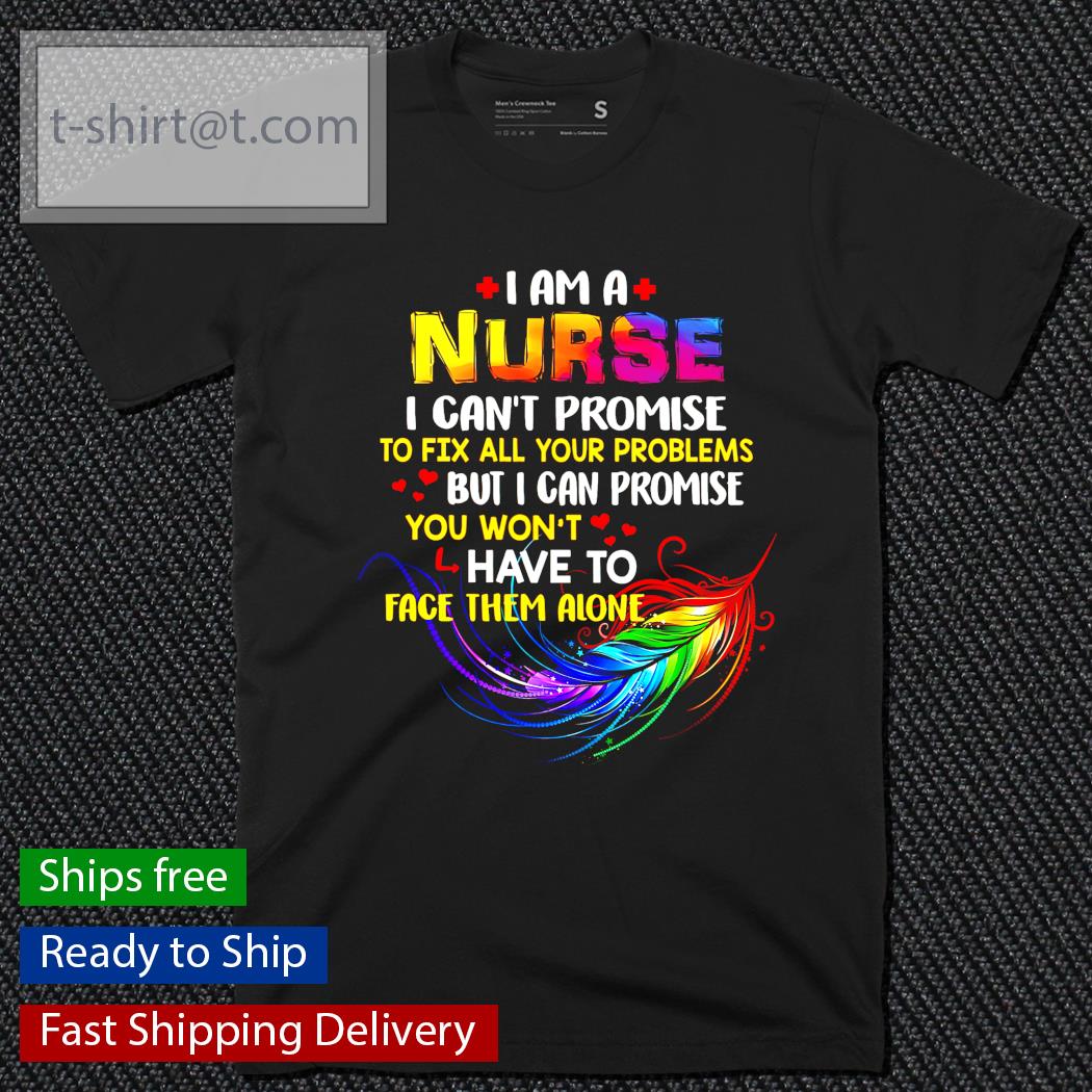 I am a Nurse I can’t promise to fix all your problems shirt