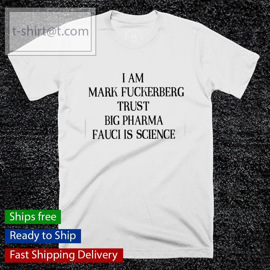 I am mark fuckerberg trust big pharma fauci is science shirt