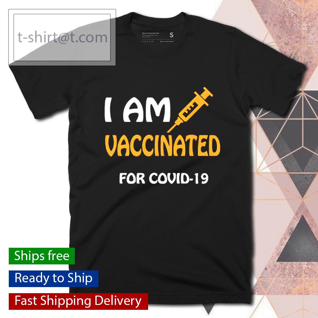 I am vaccinated for Covid 19 shirt