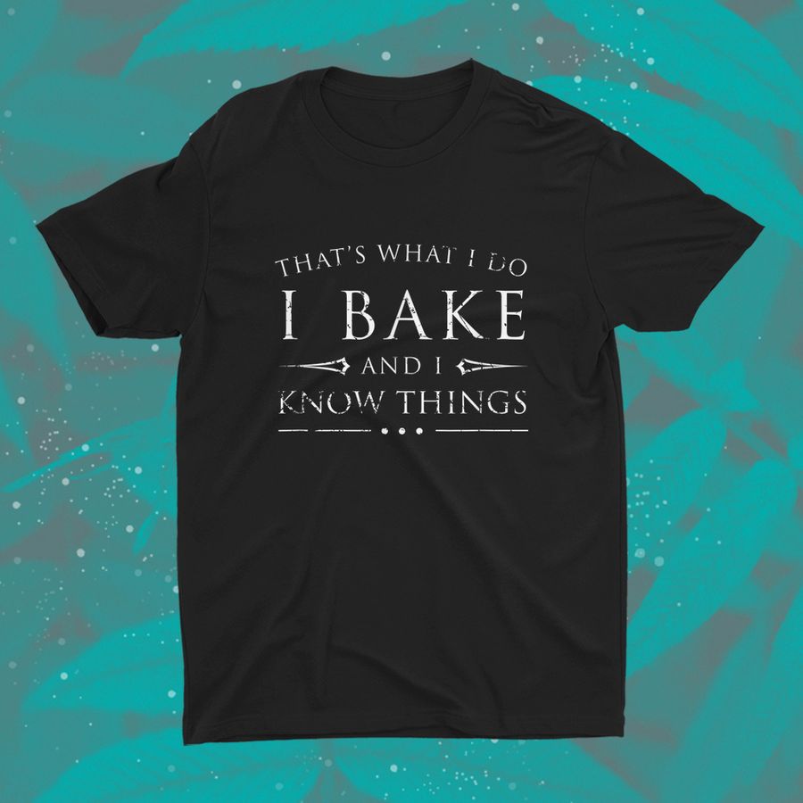 I Bake And I Know Things Shirt Funny Baker Baking Gift