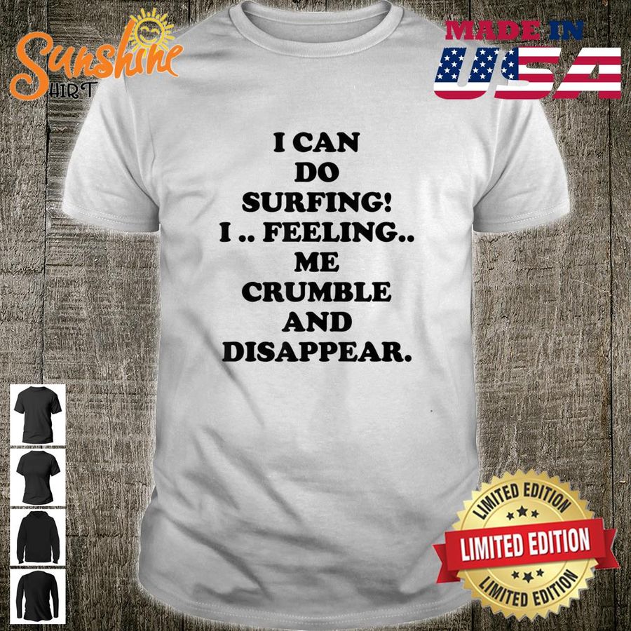 I Can Do Surfing I Feeling Me Crumble And Disappear Shirt