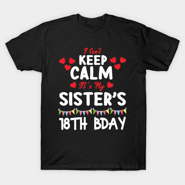 I Can't Keep Calm It's My Sister 18th Birthday 18 Years Old T-shirt, Hoodie, SweatShirt, Long Sleeve