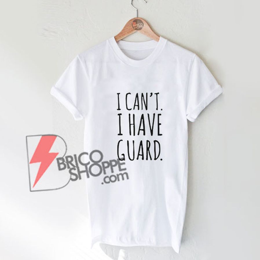 I Can’t I Have Guard T-Shirt – Funny Shirt On Sale