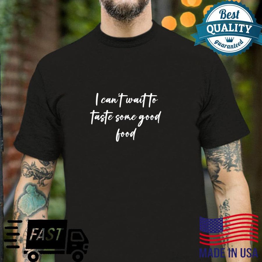 I can’t wait to taste some good food Shirt