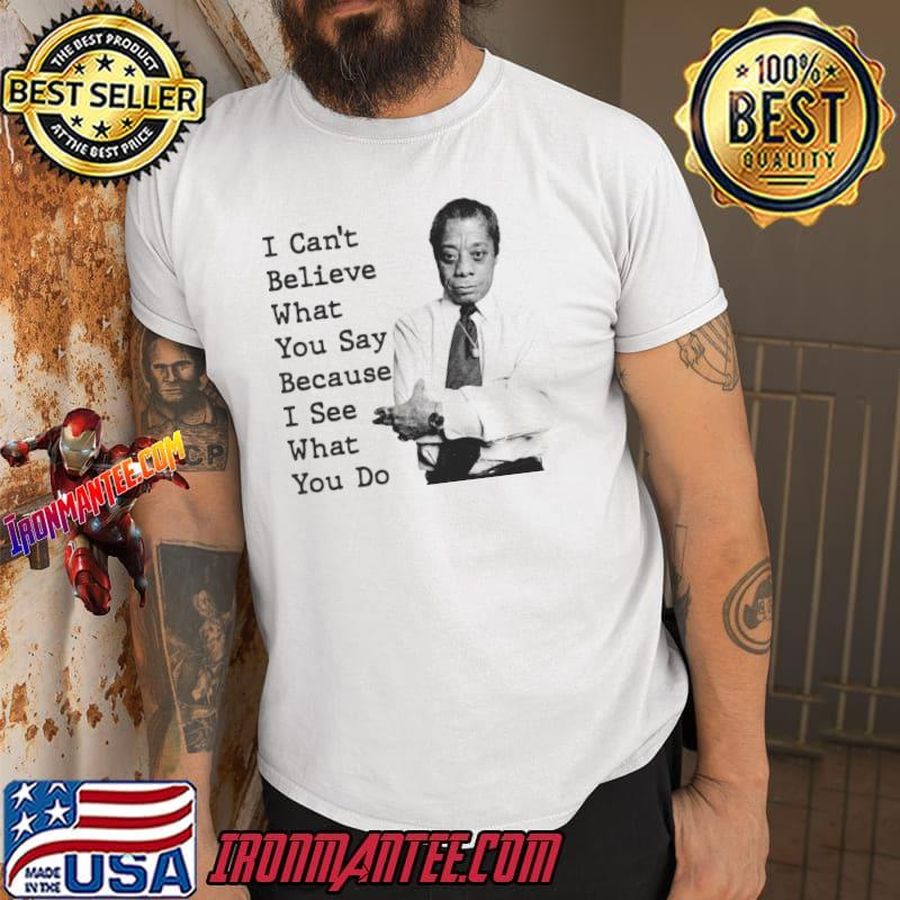 I can’t what you say because i see what you do james baldwin T-Shirt